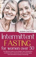 Intermittent Fasting for Women Over 50: The Effective Guide to Lose Weight, Reset Metabolism, and Body Detox. Unlock the Secrets to Delay Aging with Intermittent Fasting &amp; Autophagy.