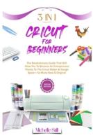 Cricut for Beginners: 3 in 1 THE REVOLUTIONARY GUIDE THAT WILL ALLOW YOU TO BECOME AN ENTREPRENEUR THANKS TO THE CRICUT MAKER &amp; DESIGN SPACE + SO MANY NEW &amp; ORIGINAL PROJECTS #2021