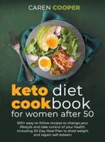 KETO DIET COOKBOOK FOR WOMEN AFTER 50: 500+ Easy-to-Follow Recipes to Change Your Lifestyle and Take Control of Your Health. Including a 30-Day Meal Plan to Shed Weight and Regain Self-Esteem