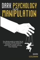 Dark Psychology and Manipulation: The Ultimate Guide To Master The Art Of Persuasion, Identify Manipulation and Protect Yourself From It. Learn How To Analyze and Read Body Language