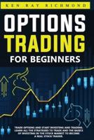Options Trading For Beginners: How To Trade Options, Start Investing and Trading. Learn All The Strategies To Trade and The Basics Of Investing In The Stock Market To Become A Real Stock Trader