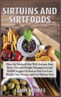 Sirtuins and Sirtfoods: How the Sirtfood Diet Will Activate Your Body's Natural Weight Management and Health Support System so You Can Lose Weight, Stay Strong, and Live Disease Free