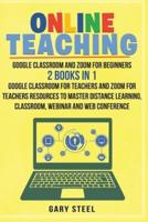 ONLINE TEACHING: Google Classroom and Zoom for Beginners. 2 Books in 1: Google Classroom for Teachers and Zoom for Teachers Resources to Master Distance Learning, Classroom, Webinar and Web Conference: A Professional Google Classroom Step by Step Guide fo