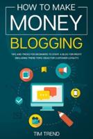 How to Make Money Blogging: Tips and Tricks for Beginners to Start a Blog for Profit (Including Trend Topic Ideas for Customer Loyalty)