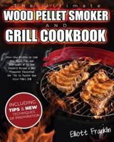 The Ultimate Wood Pellet Smoker and Grill Cookbook: 250+ New Recipes to Cook your Meat, Fish, Vegetables up to your Dessert! Become a BBQ Pitmaster Discovering the Tips to Master your Wood Pellet Grill!