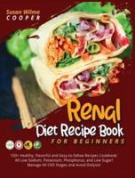 Renal Diet Recipe Book for Beginners: 150+ Healthy, Flavorful and Easy-to-follow Recipes Cookbook: All Low Sodium, Potassium, Phosphorus, and Low Sugar! Manage All CKD Stages and Avoid Dialysis!!!