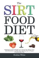 THE SIRTFOOD DIET: A Beginner's Guide To Weight Loss. Activate Your Skinny Gene, Boost Metabolism, And Burn Fat. Including Tips To Prepare A Sirtfood Meal Plan