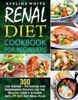 Renal Diet Cookbook for Beginners: 300 Low Sodium - Potassium and Phosphorus Recipes for the Healthy Cook's Kitchen with 29 Day Diet Meal Plan