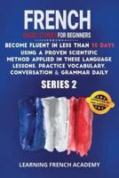 French Short Stories For Beginners : Become Fluent in Less Than 30 Days Using a Proven Scientific Method Applied in These Language Lessons. Practice Vocabulary, Conversation &amp; Grammar Daily (series 2)