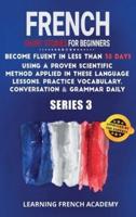 French Short Stories For Beginners : Become Fluent in Less Than 30 Days Using a Proven Scientific Method Applied in These Language Lessons. Practice Vocabulary, Conversation &amp; Grammar Daily (series 3)