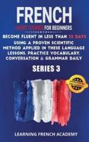 French Short Stories For Beginners : Become Fluent in Less Than 30 Days Using a Proven Scientific Method Applied in These Language Lessons. Practice Vocabulary, Conversation &amp; Grammar Daily (series 3)