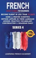 French Short Stories For Beginners : Become Fluent in Less Than 30 Days Using a Proven Scientific Method Applied in These Language Lessons. Practice Vocabulary, Conversation &amp; Grammar Daily (series 4)