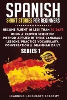 Spanish Short Stories for Beginners:: Become Fluent in Less Than 30 Days Using a Proven Scientific Method Applied in These Language Lessons. Practice Vocabulary, Conversation &amp; Grammar Daily