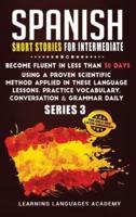 Spanish Short Stories for Intermediate: Become Fluent in Less Than 30 Days Using a Proven Scientific Method Applied in These Language Lessons. Practice Vocabulary, Conversation &amp; Grammar (series 3)