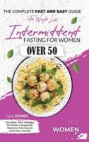 Intermittent Fasting For Women Over 50: The Complete Fast And Easy Guide For Weight Loss, Increase Your Energy, Promote Longevity, Balance Hormones, And Stay Healthy.