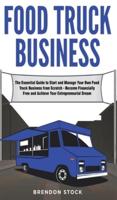 Food Truck Business: The Essential Guide to Start and Manage Your Own Food Truck Business from Scratch - Become Financially Free and Achieve Your Entrepreneurial Dream