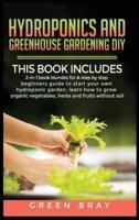 Hydroponics and Greenhouse Gardening Diy: 2-in-1 book bunldes for A step by step beginners guide to start your own hydroponic garden, learn how to grow organic vegetables, herbs and fruits without soil