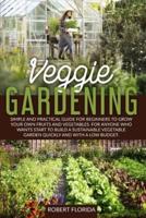 Veggie Gardening: SIMPLE AND PRACTICAL GUIDE FOR BEGINNERS TO GROW YOUR OWN FRUITS AND VEGETABLES. FOR ANYONE WHO WANTS START TO BUILD A SUSTAINABLE VEGETABLE GARDEN QUICKLY AND WITH A LOW BUDGET.