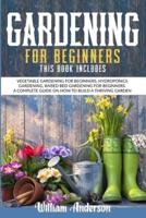 GARDENING FOR BEGINNERS: THIS BOOK INCLUDES: VEGETABLE GARDENING FOR BEGINNERS, HYDROPONICS GARDENING, RAISED BED GARDENING FOR BEGINNERS. A COMPLETE GUIDE ON HOW TO BUILD A THRIVING GARDEN