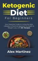 Ketogenic Diet for Beginners: Your essential guide to living the keto lifestyle. A practical Approach to health and weight Loss, with 50+ Recipes