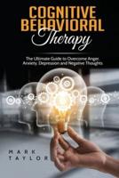 Cognitive Behavioral Therapy: The Ultimate Guide to Overcome Anger, Anxiety, Depression and Negative Thoughts