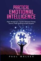 Practical Emotional Intelligence: Anger Management, Cognitive Behavioral Therapy, Stoicism, Public Speaking and Self-Discipline
