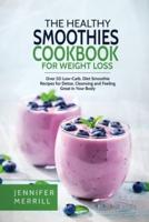 The Healthy Smoothies Cookbook for Weight Loss: Over 50 Low-Carb, Diet Smoothie Recipes for Detox, Cleansing and Feeling Great in Your Body