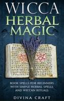 Wicca Herbal Magic: Book Spells For Beginners With Simple Herbal Spells And Wiccan Rituals