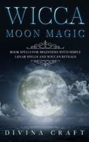 Wicca Moon Magic: Book Spells for Beginners with simple Lunar Spells and Wiccan Rituals