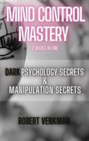 Mind Control Mastery - 2 Books in 1 - Dark Psychology Secrets and Manipulation Secrets
