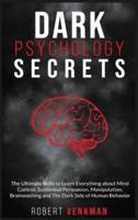 Dark Psychology Secrets : The Ultimate Skills to Learn Everything about Mind Control, Subliminal Persuasion, Manipulation, Brainwashing and the Dark Side of Human Behavior