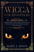 WICCA For Beginners: Ultimate Guide to Witchcraft and Wicca Magic. Become a Practioner with Wiccan Rituals, Spells, and Beliefs