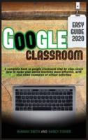 GOOGLE CLASSROOM 2020 EASY GUIDE: A complete book to google classroom step by step. Learn how to make your online teaching more effective, with also some examples of virtual activities
