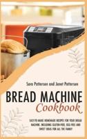 BREAD MACHINE COOKBOOK: EASY-TO-MAKE HOMEMADE RECIPES FOR YOUR BREAD MACHINE. INCLUDING GLUTEN-FREE, EGG-FREE AND SWEET IDEAS FOR ALL THE FAMILY