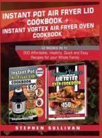 Instant Pot Air Fryer Lid Cookbook+ Instant Vortex Air Fryer Oven Cookbook: 300 Affordable, Healthy, Quick and Easy Recipes for your Whole Family