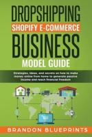 DROPSHIPPING SHOPIFY E-COMMERCE BUSINESS MODEL GUIDE: STRATEGIES, IDEAS, AND SECRETS ON HOW TO MAKE MONEY ONLINE FROM HOME TO GENERATE PASSIVE INCOME AND REACHING THE FINANCIAL FREEDOM.