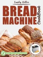 Bread Machine Cookbook: 200 Easy-To-Follow Recipes For Tasty Homemade Bread, Buns, Snacks, Bagels, and Loaves. Including a Focus on Gluten-Free Flours and Recipes.