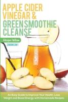 Apple Cider Vinegar and Green Smoothie Cleanse: An Easy Guide to Improve Your Health, Lose Weight and Boost Energy with Homemade Recipes