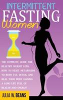 Intermittent Fasting for Women: The Complete Guide for Healthy Weight Loss. How to Reset Metabolism to Burn Fat, Detox, and Heal Your Body Gaining a Long Life Full of Health and Energy!