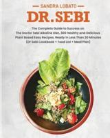 DR. SEBI: The Complete Guide to Success on The Doctor Sebi Alkaline Diet, 300 Healthy and Delicious Plant Based Easy Recipes, Ready in Less Than 30 Minutes. (Dr Sebi Cookbook + Food List + Meal Plan)