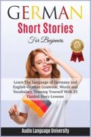 German Short Stories for Beginners: Learn The Language of Germany and English- German Grammar, Words and Vocabulary, Trаining Yоurѕеlf With 25 Guided Stоrу-Leѕѕоnѕ.