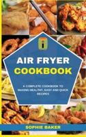 Air Fryer Cookbook: A Complete Cookbook to Making Healthy, Easy and Quick Recipes