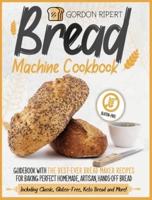 Bread Machine Cookbook: Guidebook With The Best-Ever Bread Maker Recipes for Baking Perfect Homemade, Artisan, Hands-Off Bread (Including Classic, Gluten-Free, Keto Bread and More!)