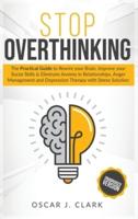 Stop Overthinking: The Practical Guide to Rewire your Brain, Improve your Social Skills and Eliminate Anxiety in Relationships. Anger Management and Depression Therapy with Stress Solution