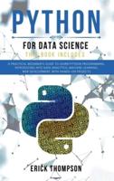Python for Data Science: 2 Books in 1. A Practical Beginner's Guide to learn Python Programming, introducing into Data Analytics, Machine Learning, Web Development, with Hands-on Projects