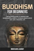 Buddhism for Beginners: The Ultimate Guide to Understand Buddhism Philosophy, to Reach Mindfulness and Live a Peaceful Life