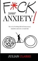 F*CK YOUR ANXIETY!: The Art of Getting Rid of Unnecessary Anxieties and Live a Good Life