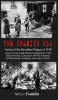 The Spanish Flu: History of the Deadliest Plague of 1918. Lessons to Learn and Global Consequences of The Great Influenza. Comparison with the Pandemic of 2020 and How to Prevent New Ones in Future