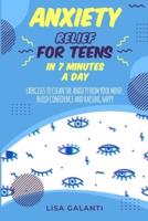 ANXIETY RELIEF FOR TEENS IN 7 MINUTES A DAY: Easily eliminate you anxiety with a single action per day that will lead you to completely clean your mind.