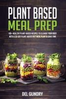 Plant Based Meal Prep: 100+ Healthy Plant-Based Recipes to Cleanse your Body with a 30-Day Plant-Based Diet Meal Plan to Save Time